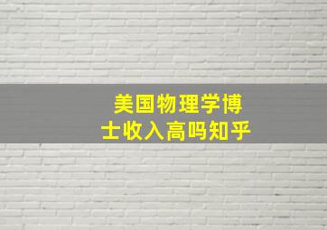 美国物理学博士收入高吗知乎