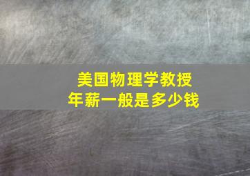 美国物理学教授年薪一般是多少钱