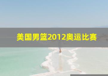 美国男篮2012奥运比赛