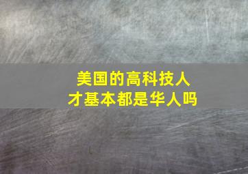 美国的高科技人才基本都是华人吗