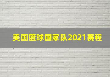 美国篮球国家队2021赛程