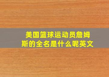 美国篮球运动员詹姆斯的全名是什么呢英文