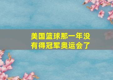 美国篮球那一年没有得冠军奥运会了