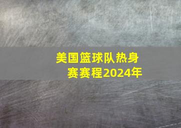 美国篮球队热身赛赛程2024年