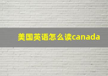 美国英语怎么读canada