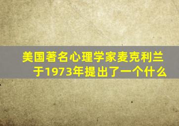 美国著名心理学家麦克利兰于1973年提出了一个什么