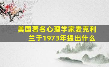 美国著名心理学家麦克利兰于1973年提出什么