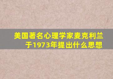 美国著名心理学家麦克利兰于1973年提出什么思想