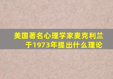 美国著名心理学家麦克利兰于1973年提出什么理论