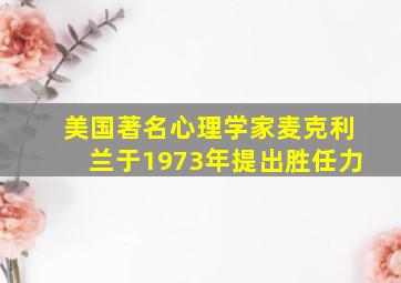 美国著名心理学家麦克利兰于1973年提出胜任力