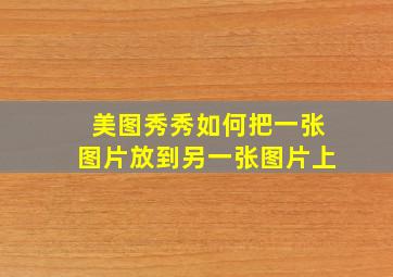 美图秀秀如何把一张图片放到另一张图片上