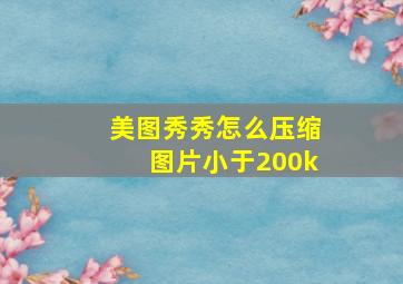 美图秀秀怎么压缩图片小于200k