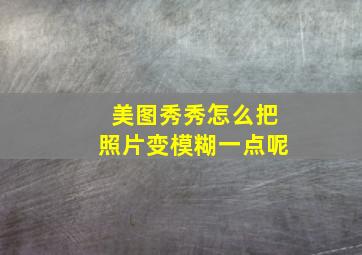 美图秀秀怎么把照片变模糊一点呢