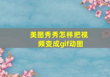 美图秀秀怎样把视频变成gif动图