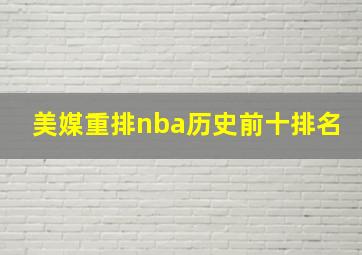 美媒重排nba历史前十排名