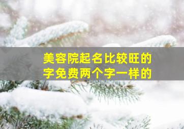 美容院起名比较旺的字免费两个字一样的