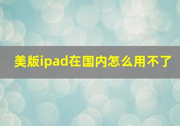 美版ipad在国内怎么用不了