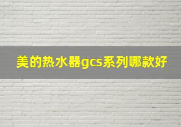 美的热水器gcs系列哪款好