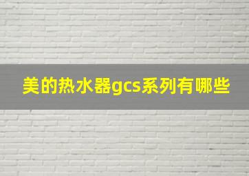 美的热水器gcs系列有哪些