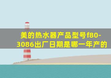 美的热水器产品型号f80-3086出厂日期是哪一年产的