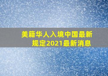 美籍华人入境中国最新规定2021最新消息