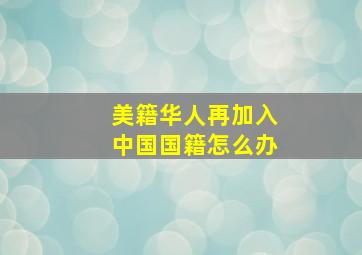 美籍华人再加入中国国籍怎么办