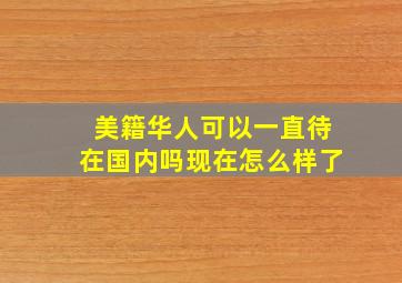 美籍华人可以一直待在国内吗现在怎么样了