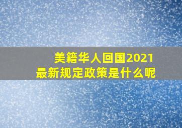 美籍华人回国2021最新规定政策是什么呢