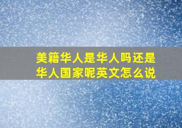 美籍华人是华人吗还是华人国家呢英文怎么说