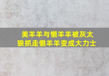 美羊羊与懒羊羊被灰太狼抓走懒羊羊变成大力士