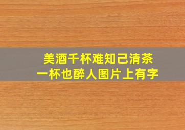 美酒千杯难知己清茶一杯也醉人图片上有字