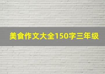 美食作文大全150字三年级