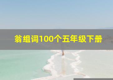 翁组词100个五年级下册