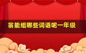 翁能组哪些词语呢一年级