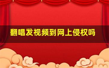 翻唱发视频到网上侵权吗