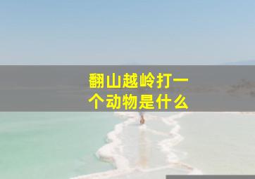 翻山越岭打一个动物是什么