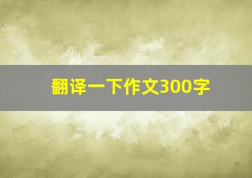 翻译一下作文300字