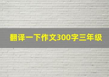 翻译一下作文300字三年级