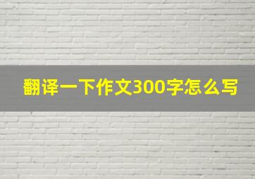 翻译一下作文300字怎么写