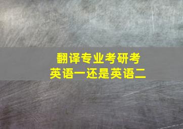 翻译专业考研考英语一还是英语二