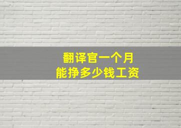 翻译官一个月能挣多少钱工资