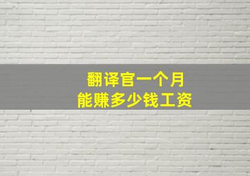 翻译官一个月能赚多少钱工资