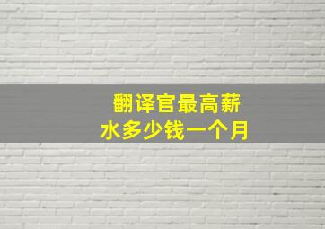 翻译官最高薪水多少钱一个月