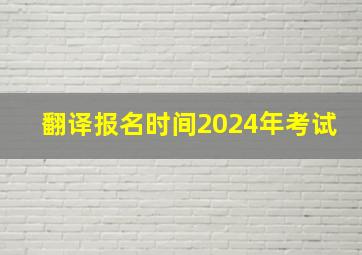 翻译报名时间2024年考试