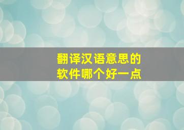 翻译汉语意思的软件哪个好一点