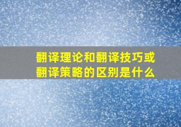 翻译理论和翻译技巧或翻译策略的区别是什么