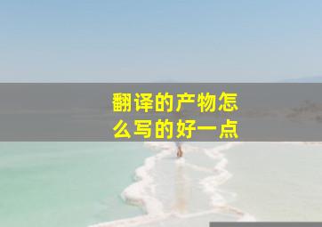 翻译的产物怎么写的好一点