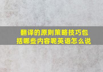 翻译的原则策略技巧包括哪些内容呢英语怎么说