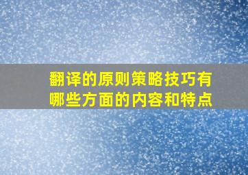 翻译的原则策略技巧有哪些方面的内容和特点