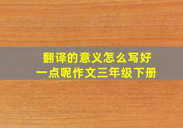 翻译的意义怎么写好一点呢作文三年级下册